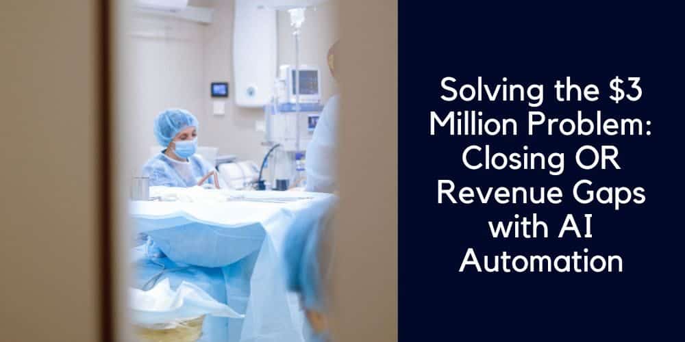 Solving the $3 Million Problem: How One Health System Closed Its OR Revenue Gaps with AI Automation